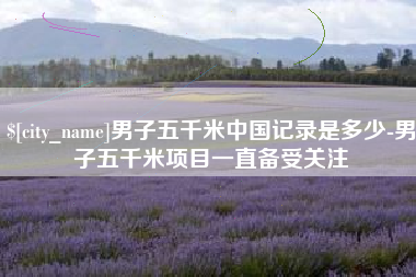 沈丘男子五千米中国记录是多少-男子五千米项目一直备受关注