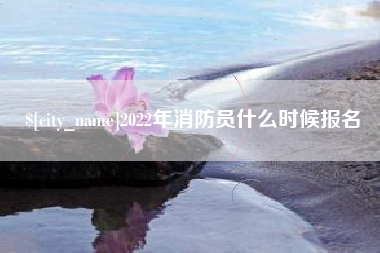 沈丘2022年消防员什么时候报名