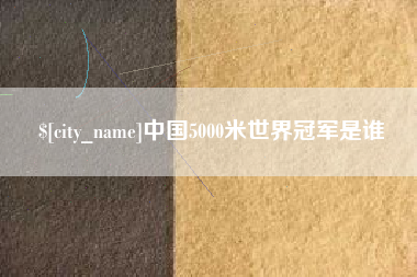 沈丘中国5000米世界冠军是谁