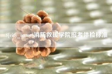 沈丘消防救援学院报考体检标准