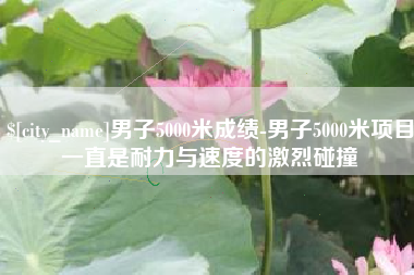 沈丘男子5000米成绩-男子5000米项目一直是耐力与速度的激烈碰撞