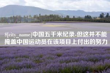 沈丘中国五千米纪录-但这并不能掩盖中国运动员在该项目上付出的努力