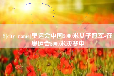 沈丘奥运会中国5000米女子冠军-在奥运会5000米决赛中