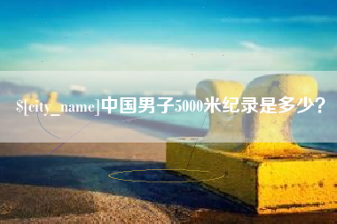 沈丘中国男子5000米纪录是多少？