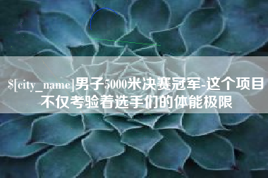 沈丘男子5000米决赛冠军-这个项目不仅考验着选手们的体能极限
