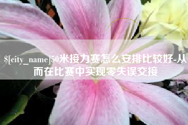 沈丘50米接力赛怎么安排比较好-从而在比赛中实现零失误交接