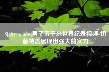 沈丘男子五千米世界纪录视频-切普特盖展现出强大的实力