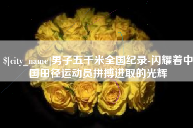 沈丘男子五千米全国纪录-闪耀着中国田径运动员拼搏进取的光辉