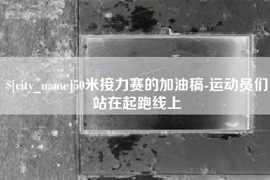 沈丘50米接力赛的加油稿-运动员们站在起跑线上