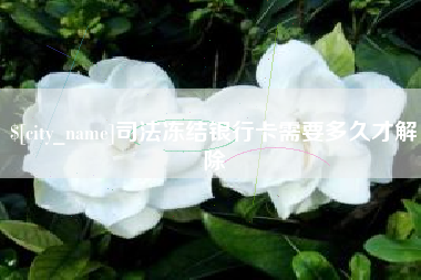 沈丘司法冻结银行卡需要多久才解除