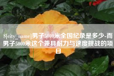 沈丘男子5000米全国纪录是多少-而男子5000米这个兼具耐力与速度挑战的项目
