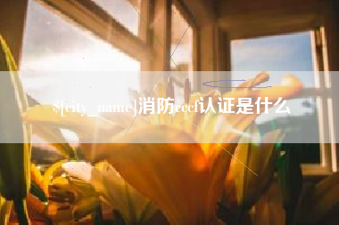 沈丘消防cccf认证是什么