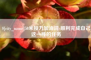 沈丘50米接力加油词-顺利完成自己这一棒的任务