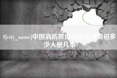 沈丘中国消防救援学院在河南招多少人是几本