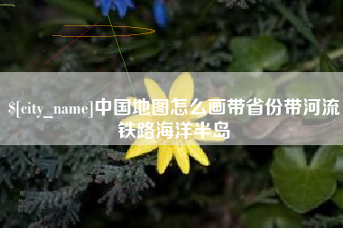 沈丘中国地图怎么画带省份带河流铁路海洋半岛