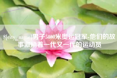 沈丘男子5000米奥运冠军-他们的故事激励着一代又一代的运动员