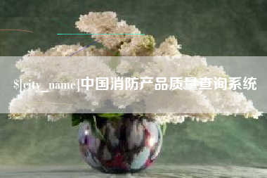 沈丘中国消防产品质量查询系统