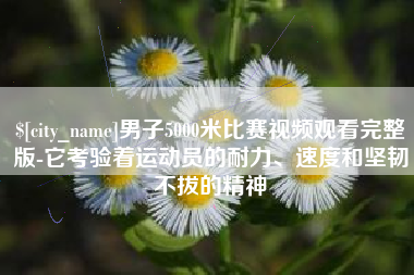 沈丘男子5000米比赛视频观看完整版-它考验着运动员的耐力、速度和坚韧不拔的精神