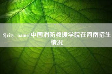 沈丘中国消防救援学院在河南招生情况