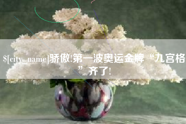 沈丘骄傲!第一波奥运金牌“九宫格”齐了!