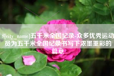 沈丘五千米全国纪录-众多优秀运动员为五千米全国纪录书写下浓墨重彩的篇章