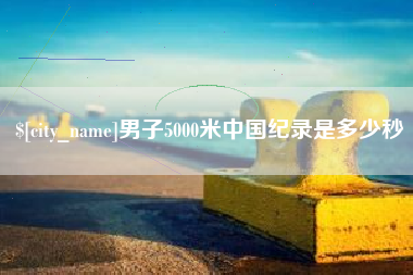 沈丘男子5000米中国纪录是多少秒