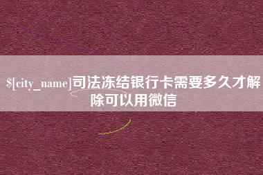 沈丘司法冻结银行卡需要多久才解除可以用微信