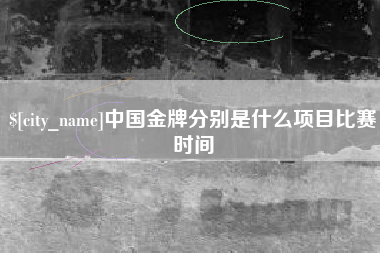 沈丘中国金牌分别是什么项目比赛时间