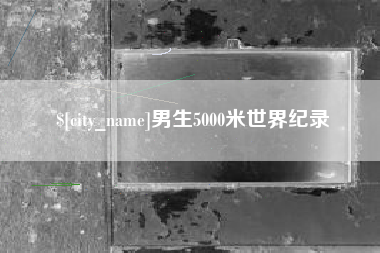 沈丘男生5000米世界纪录
