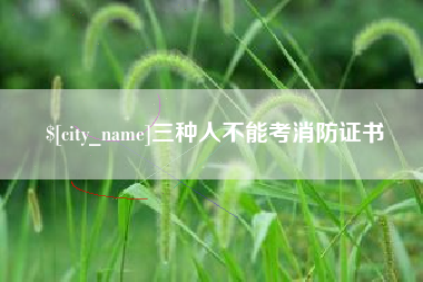 沈丘三种人不能考消防证书